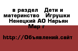  в раздел : Дети и материнство » Игрушки . Ненецкий АО,Нарьян-Мар г.
